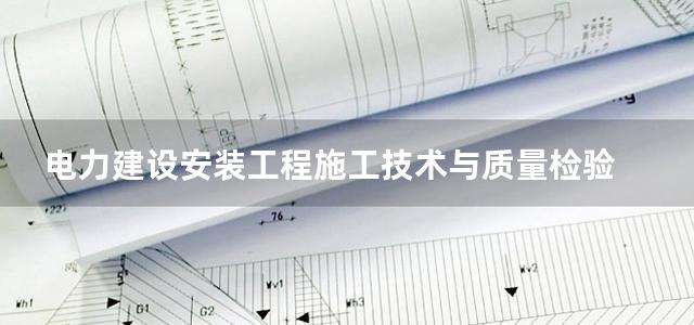 电力建设安装工程施工技术与质量检验 监督 评定实用手册